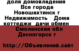 1/4 доля домовладения - Все города, Новошахтинск г. Недвижимость » Дома, коттеджи, дачи обмен   . Смоленская обл.,Десногорск г.